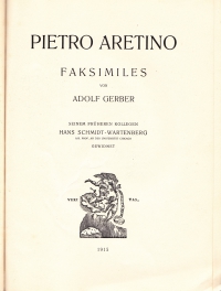 Pietro Aretino : Faksimiles / von Adolf Gerber. Seinem früheren Kollegen Hans Schmidt-Wartenberg gewidmet